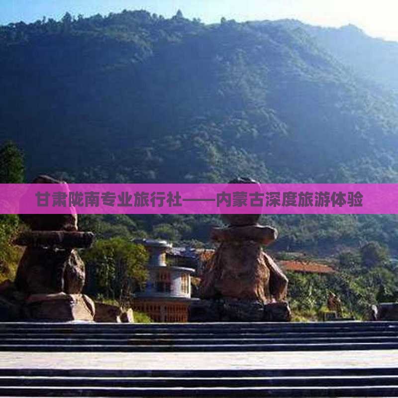 甘肃陇南专业旅行社——内蒙古深度旅游体验