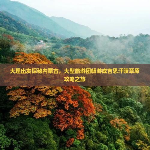 大理出发探秘内蒙古，大型旅游团畅游成吉思汗陵草原攻略之旅