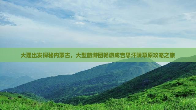 大理出发探秘内蒙古，大型旅游团畅游成吉思汗陵草原攻略之旅