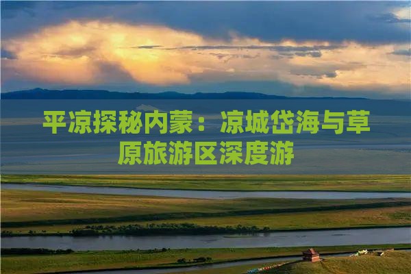 平凉探秘内蒙：凉城岱海与草原旅游区深度游