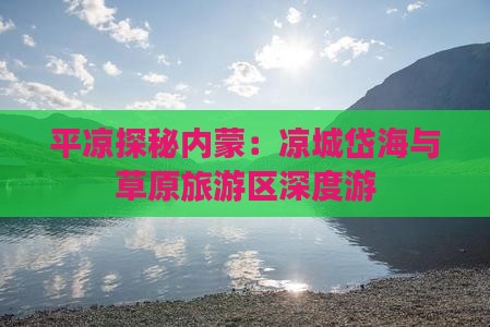 平凉探秘内蒙：凉城岱海与草原旅游区深度游