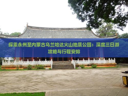 探索永州至内蒙古乌兰哈达火山地质公园：深度三日游攻略与行程安排