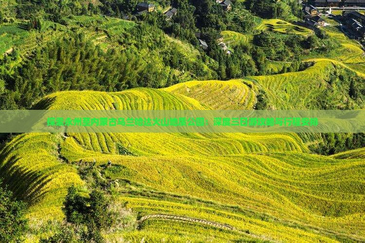 探索永州至内蒙古乌兰哈达火山地质公园：深度三日游攻略与行程安排