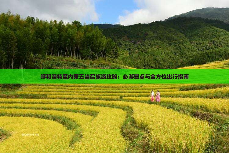 呼和浩特至内蒙五当召旅游攻略：必游景点与全方位出行指南