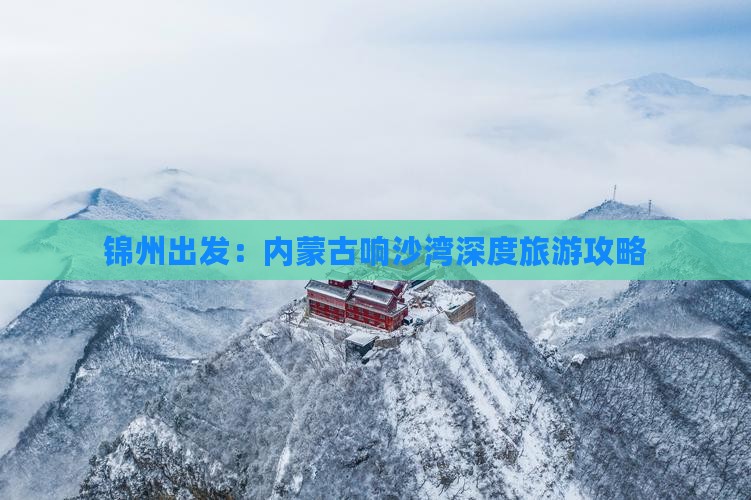锦州出发：内蒙古响沙湾深度旅游攻略