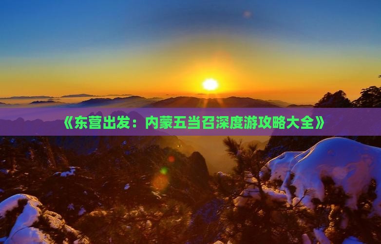 《东营出发：内蒙五当召深度游攻略大全》