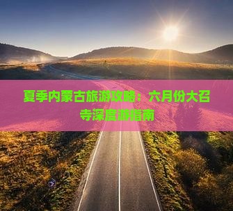 夏季内蒙古旅游攻略：六月份大召寺深度游指南