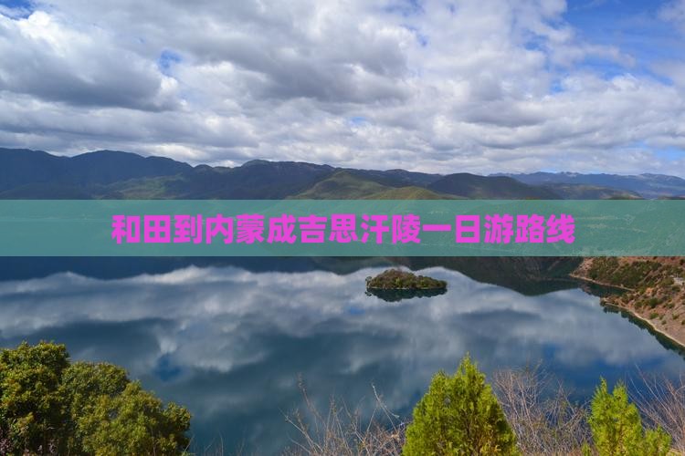 和田到内蒙成吉思汗陵一日游路线