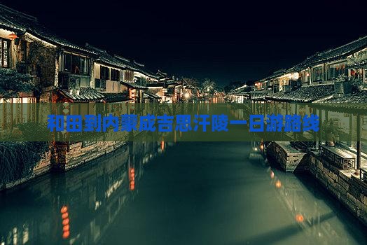 和田到内蒙成吉思汗陵一日游路线