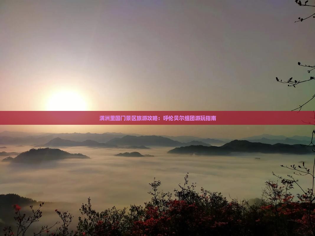 满洲里国门景区旅游攻略：呼伦贝尔组团游玩指南