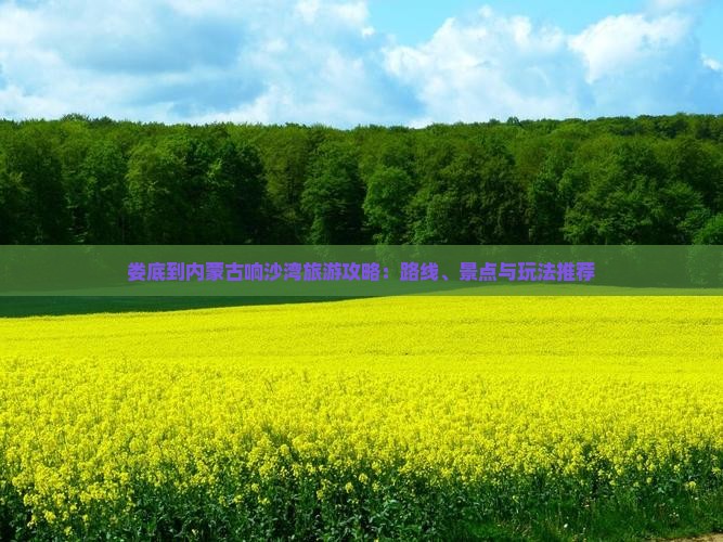 娄底到内蒙古响沙湾旅游攻略：路线、景点与玩法推荐