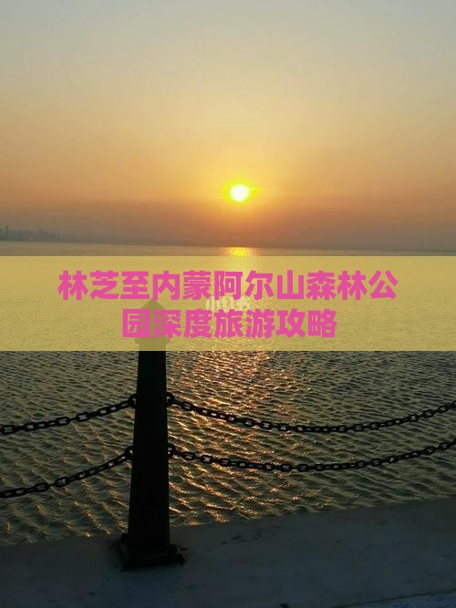 林芝至内蒙阿尔山森林公园深度旅游攻略