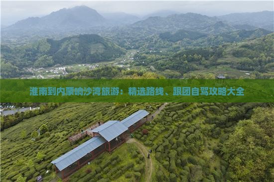 淮南到内蒙响沙湾旅游：精选路线、跟团自驾攻略大全