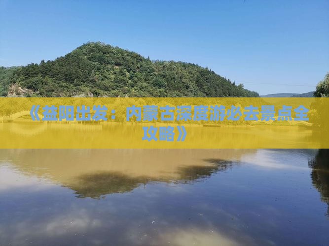 《益阳出发：内蒙古深度游必去景点全攻略》