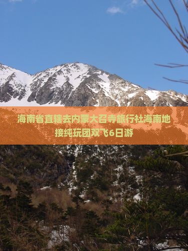 海南省直辖去内蒙大召寺旅行社海南地接纯玩团双飞6日游