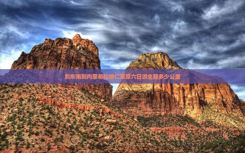 黔东南到内蒙希拉穆仁草原六日游全程多少公里