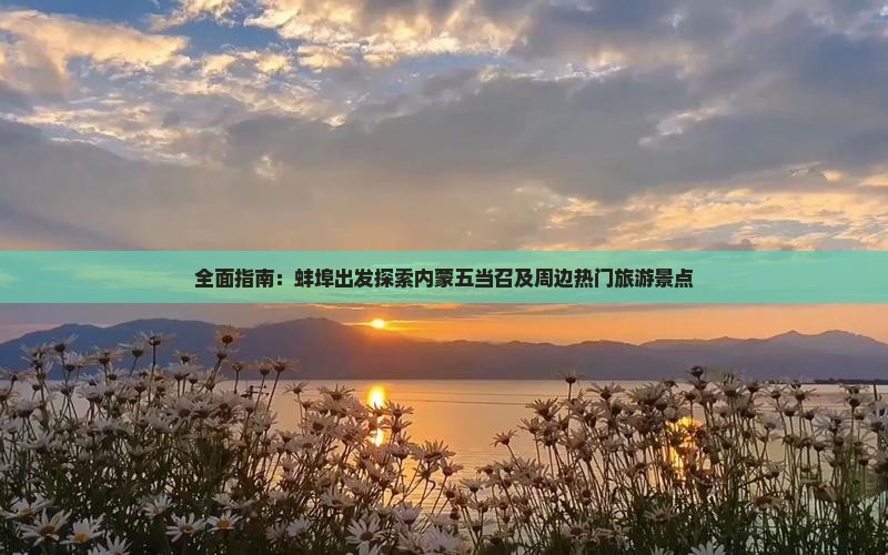 全面指南：蚌埠出发探索内蒙五当召及周边热门旅游景点