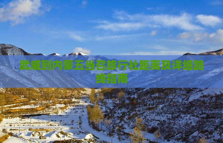 武威到内蒙五当召旅行社距离及详细路线指南