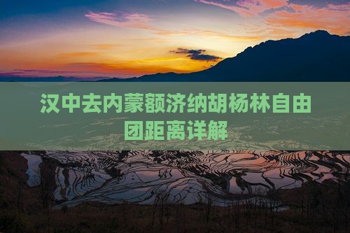 汉中去内蒙额济纳胡杨林自由团距离详解
