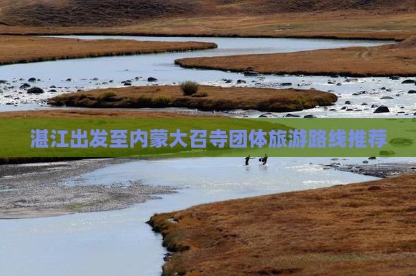 湛江出发至内蒙大召寺团体旅游路线推荐