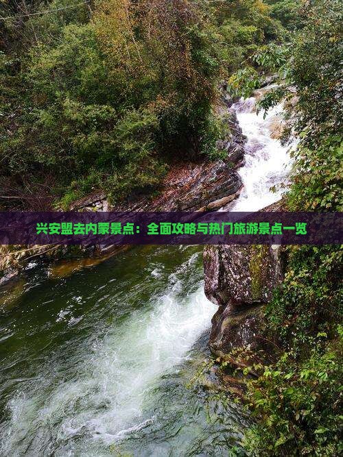 兴安盟去内蒙景点：全面攻略与热门旅游景点一览