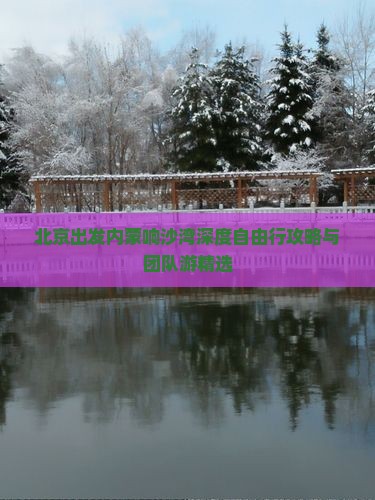 北京出发内蒙响沙湾深度自由行攻略与团队游精选
