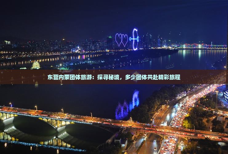 东营内蒙团体旅游：探寻秘境，多少团体共赴精彩旅程