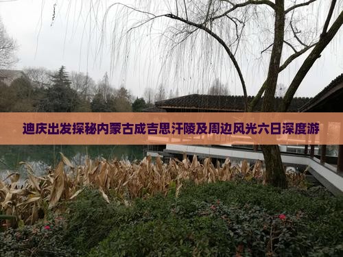 迪庆出发探秘内蒙古成吉思汗陵及周边风光六日深度游