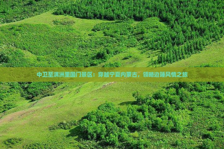 中卫至满洲里国门景区：穿越宁夏内蒙古，领略边陲风情之旅
