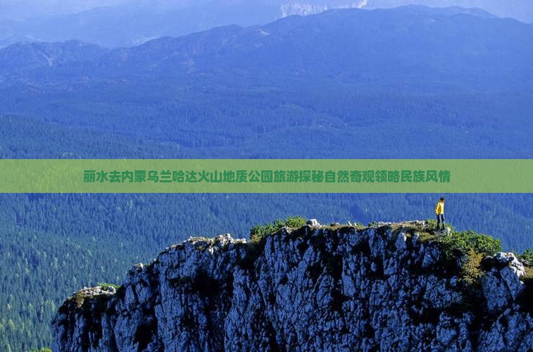 丽水去内蒙乌兰哈达火山地质公园旅游探秘自然奇观领略民族风情