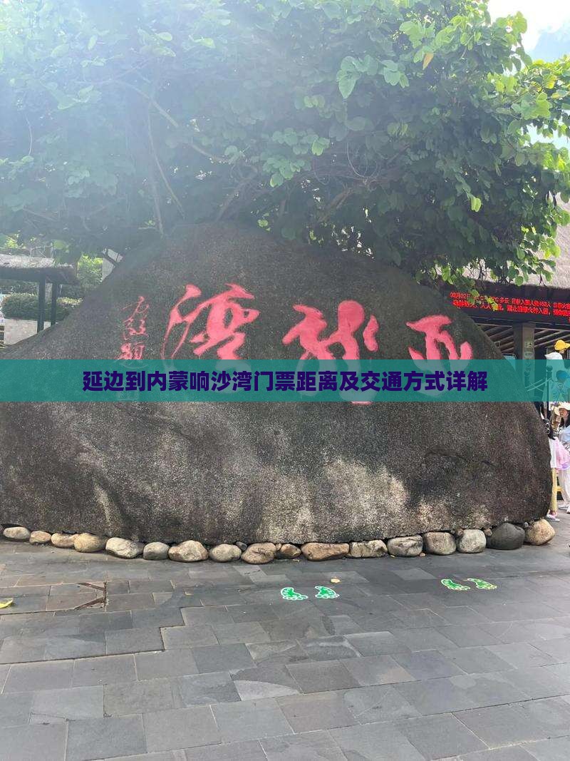 延边到内蒙响沙湾门票距离及交通方式详解