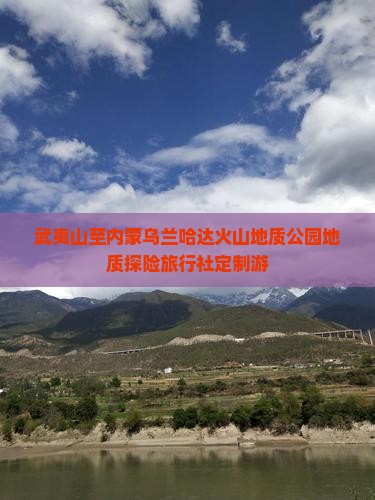 武夷山至内蒙乌兰哈达火山地质公园地质探险旅行社定制游