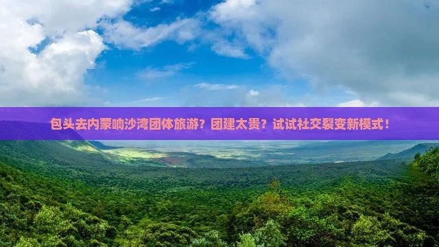包头去内蒙响沙湾团体旅游