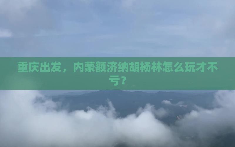 重庆到内蒙额济纳胡杨林哪里玩