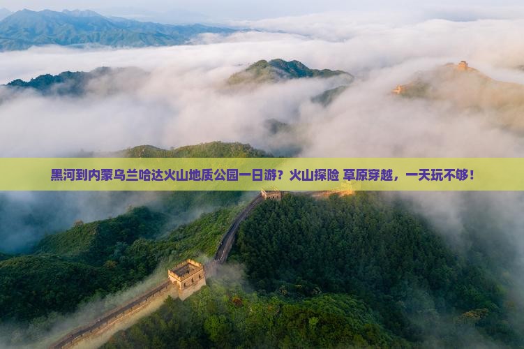 黑河到内蒙乌兰哈达火山地质公园一日游