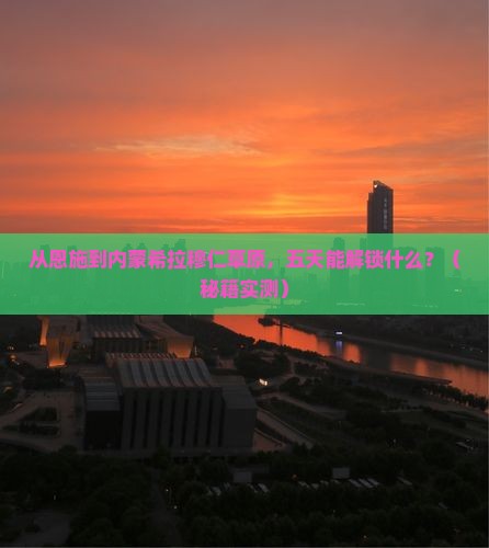 恩施去内蒙希拉穆仁草原五日游 恩施去内蒙希拉穆仁草原五日游