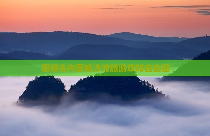 阳泉去内蒙响沙湾自由团
