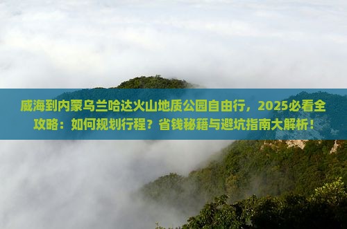威海到内蒙乌兰哈达火山地质公园自由行 威海到内蒙乌兰哈达火山地质公园自由行