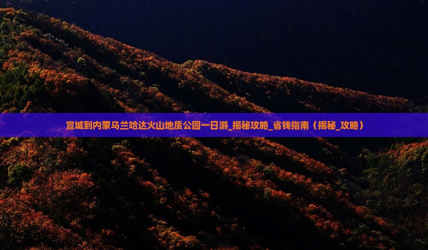 宣城到内蒙乌兰哈达火山地质公园一日游