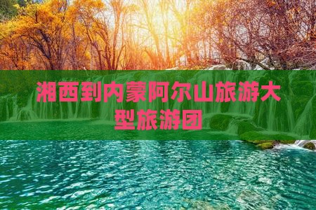 湘西到内蒙阿尔山国家森林公园大型旅游团