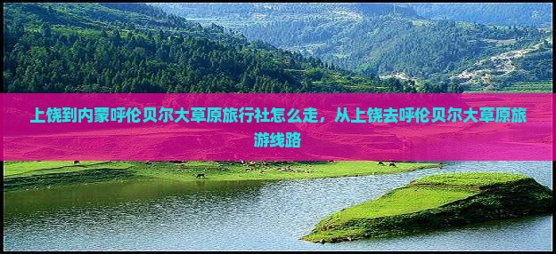 上饶到内蒙呼伦贝尔大草原旅行社