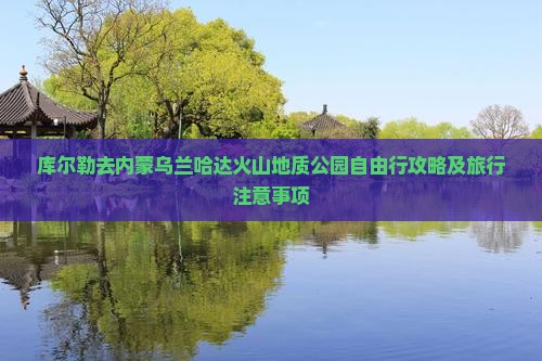 库尔勒去内蒙乌兰哈达火山地质公园自由行