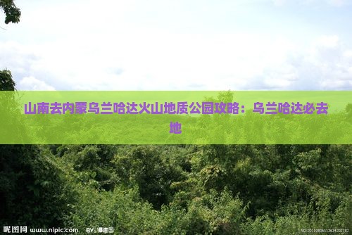 山南去内蒙乌兰哈达火山地质公园必去地
