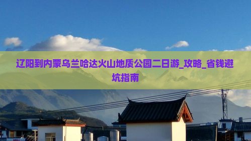 辽阳到内蒙乌兰哈达火山地质公园二日游