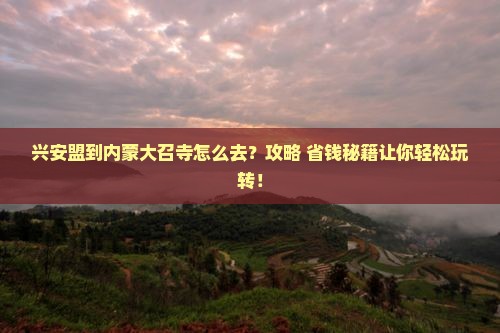 兴安盟到内蒙大召寺旅行社