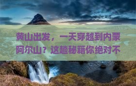 黄山到内蒙阿尔山国家森林公园一日游