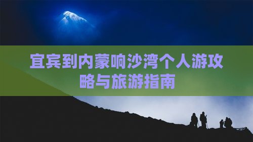 宜宾到内蒙响沙湾个人游