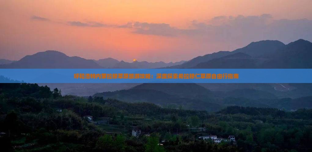 呼和浩特内蒙拉穆草原旅游攻略：深度探索希拉穆仁草原自由行指南
