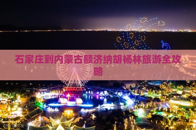 石家庄到内蒙古额济纳胡杨林旅游全攻略