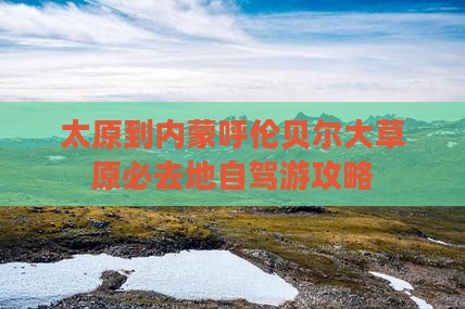 太原到内蒙呼伦贝尔大草原必去地自驾游攻略
